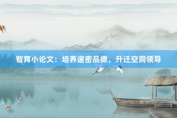 智育小论文:培养邃密品德,升迁空洞领导